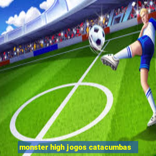 monster high jogos catacumbas